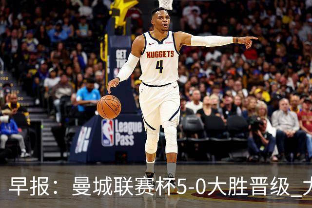 早报：曼城联赛杯5-0大胜晋级 尤文欧联杯5-0开门红
